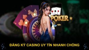 Đăng ký casino uy tín nhanh chóng