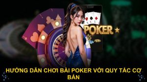 Hướng dẫn chơi bài Poker với quy tắc cơ bản