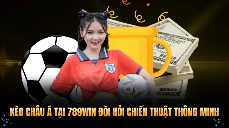 Kèo châu Á tại 789WIN đòi hỏi chiến thuật thông minh