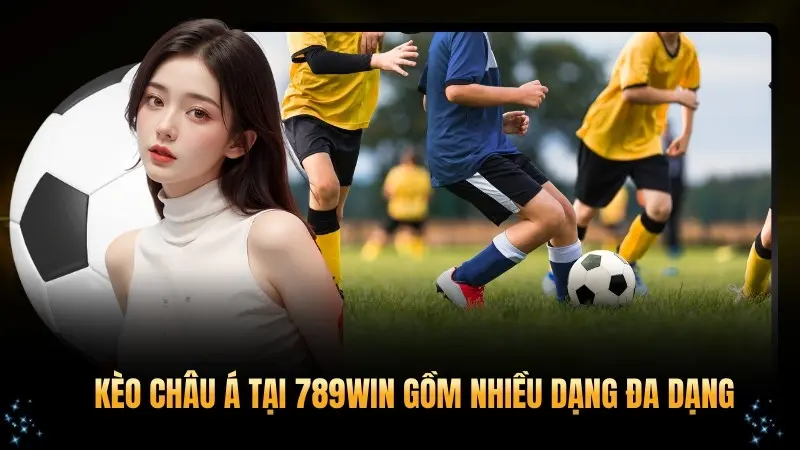 Kèo châu Á tại 789WIN gồm nhiều dạng đa dạng
