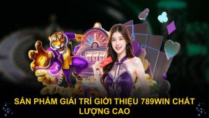 Sản phẩm giải trí giới thiệu 789WIN chất lượng cao