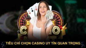 Tiêu chí chọn casino uy tín quan trọng